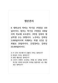 생산관리_K 대학교의 학비는 학기당 1학점당 100달러이다. 정부는 학기당 1학점당 100달러씩 학교에 보조한다. 3학점 강좌의 평균학생 수는 20명이다. 노무비는 강좌당 3,000달러이며 자재비는 학생 1인당 강좌별로 20달러이다. 간접경비는 강좌당 20,000달러이다.