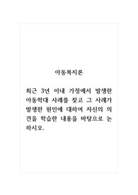 아동복지론_최근 3년 이내 가정에서 발생한 아동학대 사례를 찾고 그 사례가 발생한 원인에 대하여 자신의 의견을 학습한 내용을 바탕으로 논하시오.