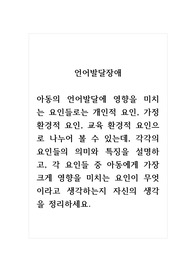 언어발달장애_아동의 언어발달에 영향을 미치는 요인들로는 개인적 요인, 가정환경적 요인, 교육 환경적 요인으로 나누어 볼 수 있는데, 각각의 요인들의 의미와 특징을 설명하고, 각 요인들 중 아동에게 가장 크게 영향을 미치는 요인이 무엇이라고 생각하는지 자신의 생각을 정리하세요.