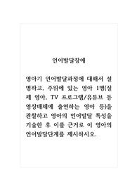 언어발달장애_영아기 언어발달과정에 대해서 설명하고, 주위에 있는 영아 1명(실제 영아, TV 프로그램 유튜브 등 영상매체에 출연하는 영아 등)을 관찰하고 영아의 언어발달 특성을 기술한 후 이를 근거로 이 영아의 언어발달단계를 제시하시오.