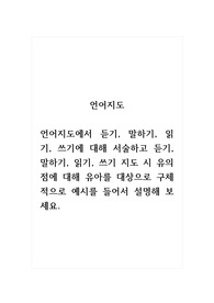 언어지도_언어지도에서 듣기, 말하기, 읽기, 쓰기에 대해 서술하고 듣기, 말하기, 읽기, 쓰기 지도 시 유의점에 대해 유아를 대상으로 구체적으로 예시를 들어서 설명해 보세요.