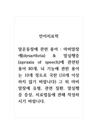 언어치료학_말운동장애관련용어_마비말장애(dysarthria) &amp; 말실행증(apraxia of speech)에 관련된 용어 80개, 뇌 기능에 관한 용어는 10개 정도로 국한 (10개 이상하지 않기 바랍니다) 그 외 마비말장애 유형, 관련 질환, 말실행증 증상, 치료법들에 관해 작성하시기 바랍니다.