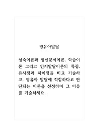영유아발달_성숙이론과 정신분석이론, 학습이론 그리고 인지발달이론의 특징, 유사점과 차이점을 비교 기술하고, 영유아 발달에 적합하다고 판단되는 이론을 선정하여 그 이유를 기술하세요.