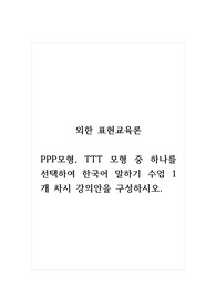 외한표현교육론_PPP모형, TTT 모형 중 하나를 선택하여 한국어 말하기 수업 1개 차시 강의안을 구성하시오.