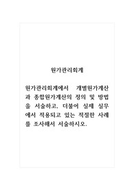 원가관리회계_원가관리회계에서 개별원가계산과 종합원가계산의 정의 및 방법을 서술하고, 더불어 실제 실무에서 적용되고 있는 적절한 사례를 조사해서 서술하시오.