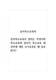 유아특수교육학_유아특수교육의 정의는 무엇이며 특수교육에 있어서 특수교육 대상자에 대한 조기교육은 왜 중요한가