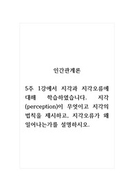 인간관계론_5주 1강에서 지각과 지각오류에 대해 학습하였습니다. 지각(perception)이 무엇이고 지각의 법칙을 제시하고, 지각오류가 왜 일어나는가를 설명하시오.