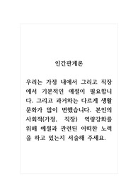 인간관계론_우리는 가정 내에서 그리고 직장에서 기본적인 예절이 필요합니다. 그리고 과거와는 다르게 생활문화가 많이 변했습니다. 본인의 사회적(가정, 직장) 역량강화를 위해 예절과 관련된 어떠한 노력을 하고 있는지 서술해 주세요.