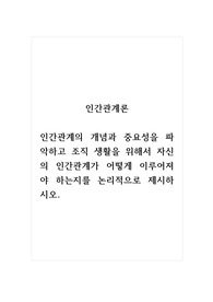 인간관계론_인간관계의 개념과 중요성을 파악하고 조직 생활을 위해서 자신의 인간관계가 어떻게 이루어져야 하는지를 논리적으로 제시하시오. (2)