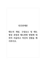 인간관계론_태도의 개념, 구성요소 및 태도형성 과정과 태도변화 방법에 대하여 서술하고 자신의 경험을 제시하시오.