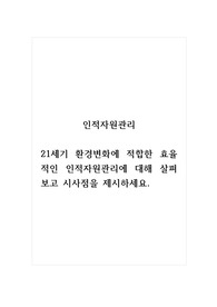 인적자원관리_21세기 환경변화에 적합한 효율적인 인적자원관리에 대해 살펴보고 시사점을 제시하세요.