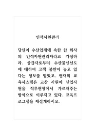 인적자원관리_당신이 수산업계에 속한 한 회사의 인적자원관리자라고 가정하라. 상급자로부터 수산물신선도에 대하여 고객 불만이 늘고 있다는 정보를 받았고, 현재의 교육시스템은 고참 사원이 신입사원을 직무현장에서 가르쳐주는 방식으로 이루지고 있다. 교육프로그램을 재설계하시오.