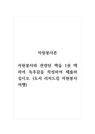 자원봉사론_자원봉사와 관련된 책을 1권 택하여 독후감을 작성하여 제출하십시오. (도서 리처드킴 자원봉사여행)