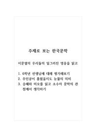 주제로 보는 한국문학_이문열의 우리들의 일그러진 영웅을 읽고_1. 6학년 선생님에 대해 평가해보기 2. 주인공이 흘렸을지도 눈물의 의미 3. 승혜와 미오를 읽고 소수자 문학의 관점에서 생각하기