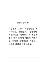 중급재무회계1_재무제표 요소의 측정방법은 역사적원가, 현행원가, 공정가치, 이행가치로 구분된다. 각 측정방법에 대한 의미에 대하여 서술하고, 다양한 측정방법을 사용하는 이유에 대하여 서술하세요.