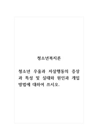청소년복지론_청소년 우울과 자살행동의 증상과 특성 및 실태와 원인과 개입방법에 대하여 쓰시오.