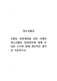 청소년활동_Z세대, 알파세대를 위한 미래의 청소년활동 발전방안에 대해 타당한 근거와 함께 개인적인 생각을 서술하시오.