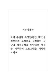 피부미용학_자기 주변의 특정인(본인 제외)을 피부관리 고객으로 설정하여 상담과 피부분석을 바탕으로 적절한 피부관리 프로그램을 작성해보세요.