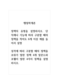 행정학개론_정책의 유형을 설명하시오. 단 직제나 기능에 따라 구분할 때의 정책을 적어도 6개 이상 예를 들어서 설명. 성격에 따라 구분할 때의 정책을 로위가 말한 정책 4개 알몬드와 포웰이 말한 4가지 정책을 설명하시오.