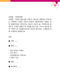가족의 중요성을 가족의 기능으로 설명하고 학생 본인 가족에서 가족의 기능이 어떻게 수행되어왔고 현재는 어떤 상황인지(잘 이루어지고 있는지 아닌지 등) 구체적으로 분석하고 그러한 상황이 된 이유를 적으시오