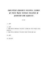 자폐스팩트럼 장애아동의 부모교육시 고려해야 할 부모의 특성이 무엇이며 부모교육이 왜 중요한지에 대해 서술하시오