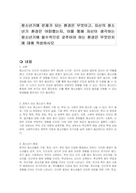 청소년기에 문제가 되는 환경은 무엇이고, 자신의 청소년기 환경은 어떠했는지, 이를 통해 자신이 생각하는 청소년기에 필수적으로 갖추어야 하는 환경은 무엇인지에 대해 작성하시오
