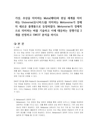 가상, 추상을 의미하는 Mata(메타)와 현실 세계를 의미하는 Universe(유니버스)를 의미하는 Metaverse가 경제의 새로운 플랫폼으로 등장하였다. Metaverse가 경제적으로 의미하는 바를 기술하고 이에 대응하는 경쟁기업 2개를 선정하고 SWOT 분석을 하시오