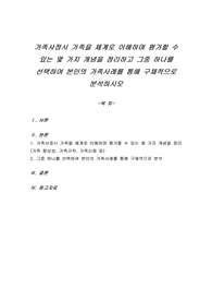 가족사정시 가족을 체계로 이해하며 평가할 수 있는 몇 가지 개념을 정리하고 그 중 하나를 선택하여 본인의 가족사례를 통해 구체적으로 분석하시오