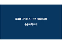 공공형 디지털 건강관리 사업현황 설명과 사업의 세부내용을 안내하고 도출된 결과물 공유 및 향후 운동사들의 발전방향을 제시하고 있음