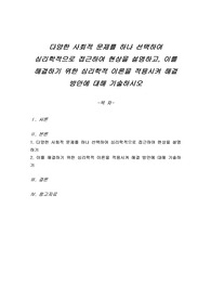 다양한 사회적 문제를 하나 선택하여 심리학적으로 접근하여 현상을 설명하고, 이를 해결하기 위한 심리학적 이론을 적용시켜 해결 방안에 대해 기술하시오