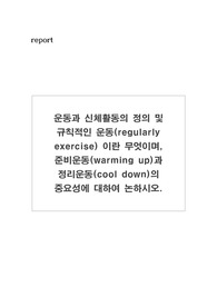 운동과 신체활동의 정의 및  규칙적인 운동(regularly exercise) 이란 무엇이며, 준비운동(warming up)과 정리운동(cool down)의  중요성에 대하여 논하시오.