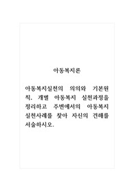 아동복지론_아동복지실천의 의의와 기본원칙, 개별 아동복지 실천과정을 정리하고 주변에서의 아동복지 실천사례를 찾아 자신의 견해를 서술하시오.