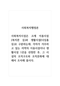사회복지행정론_사회복지시설은 크게 이용시설(복지관 등)과 생활시설(너싱홈 등)로 구분하는데, 각자가 거주하고 있는 지역의 이용시설이나 생활시설 1곳을 선정한 후, 그 시설의 조직구조와 조직문화에 대해서 조사해 봅시다.