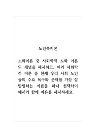 노인복지론_노화이론 중 사회학적 노화 이론의 개념을 제시하고, 여러 사회학적 이론 중 현재 우리 사회 노인들의 주요 욕구와 문제를 가장 잘 반영하는 이론을 하나 선택하여 예시와 함께 이유를 제시하세요.