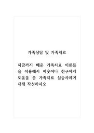 가족상담및가족치료_지금까지 배운 가족치료 이론들을 적용해서 이웃이나 친구에게 도움을 준 가족치료 실습사례에 대해 작성하시오