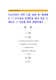 우리나라의 과학 기술 문화 중 현대에도 그 우수성을 인정받을 많나 것을 소개하고 그 이유를 밝혀 설명하세요