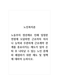 노인복지론_노동부의 정년제로 인해 일정한 연령에 도달하면 근로자의 의사나 능력과 무관하게 근로계약 관계를 종료시키는 제도가 있어 은퇴 후 나타날 수 있는 노인 문제와 해결하기 위한 제도 및 정책에 대하여 논하시오.
