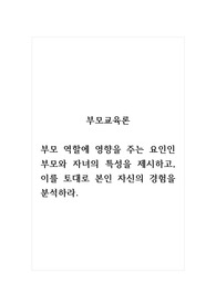 부모교육론_부모 역할에 영향을 주는 요인인 부모와 자녀의 특성을 제시하고, 이를 토대로 본인 자신의 경험을 분석하라.