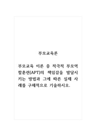 부모교육론_부모교육 이론 중 적극적 부모역할훈련(APT)의 책임감을 발달시키는 방법과 그에 따른 실제 사례를 구체적으로 기술하시오.