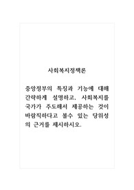 사회복지정책론_중앙정부의 특징과 기능에 대해 간략하게 설명하고, 사회복지를 국가가 주도해서 제공하는 것이 바람직하다고 볼수 있는 당위성의 근거를 제시하시오.
