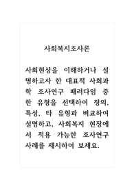사회복지조사론_사회현상을 이해하거나 설명하고자 한 대표적 사회과학 조사연구 패러다임 중 한 유형을 선택하여 정의, 특성, 타 유형과 비교하여 설명하고, 사회복지 현장에서 적용 가능한 조사연구 사례를 제시하여 보세요.