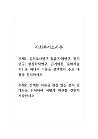 사회복지조사론_주제1. 질적조사연구 종류(사례연구, 전기연구, 현상학적연구, 근거이론, 문화기술지) 중 하나의 이론을 선택해서 주요 내용을 정리하시오. 주제2. 선택한 이론을 관심 있는 분야 및 대상을 선정하여 어떻게 연구할 것인지 서술하시오.