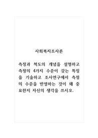 사회복지조사론_측정과 척도의 개념을 설명하고 측정의 4가지 수준이 갖는 특징을 기술하고 조사연구에서 측정의 수준을 반영하는 것이 왜 중요한지 자신의 생각을 쓰시오.