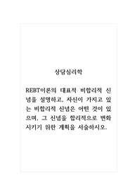 상담심리학_REBT이론의 대표적 비합리적 신념을 설명하고, 자신이 가지고 있는 비합리적 신념은 어떤 것이 있으며, 그 신념을 합리적으로 변화시키기 위한 계획을 서술하시오. (1)