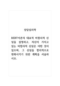 상담심리학_REBT이론의 대표적 비합리적 신념을 설명하고, 자신이 가지고 있는 비합리적 신념은 어떤 것이 있으며, 그 신념을 합리적으로 변화시키기 위한 계획을 서술하시오.