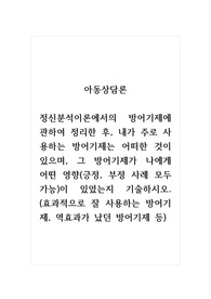 아동상담론_정신분석이론에서의 방어기제에 관하여 정리한 후, 내가 주로 사용하는 방어기제는 어떠한 것이 있으며, 그 방어기제가 나에게 어떤 영향(긍정, 부정 사례 모두 가능)이 있었는지 기술하시오. (효과적으로 잘 사용하는 방어기제, 역효과가 났던 방어기제 등)
