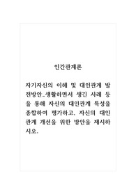 인간관계론_자기자신의 이해 및 대인관계 발전방안_생활하면서 생긴 사례 등을 통해 자신의 대인관계 특성을 종합하여 평가하고, 자신의 대인관계 개선을 위한 방안을 제시하시오.