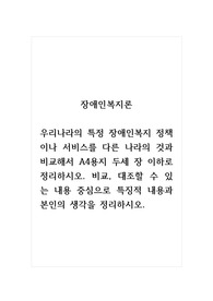 장애인복지론_우리나라의 특정 장애인복지 정책이나 서비스를 다른 나라의 것과 비교해서 A4용지 두세 장 이하로 정리하시오. 비교, 대조할 수 있는 내용 중심으로 특징적 내용과 본인의 생각을 정리하시오.