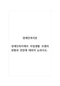 장애인복지론_장애인복지에서 자립생활 모델의 현황과 전망에 대하여 논하시오.