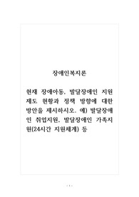 장애인복지론_현재 장애아동, 발달장애인 지원 제도 현황과 정책 방향에 대한 방안을 제시하시오. 예) 발달장애인 취업지원, 발달장애인 가족지원(24시간 지원체계) 등